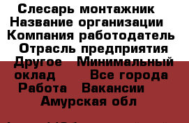 Слесарь-монтажник › Название организации ­ Компания-работодатель › Отрасль предприятия ­ Другое › Минимальный оклад ­ 1 - Все города Работа » Вакансии   . Амурская обл.